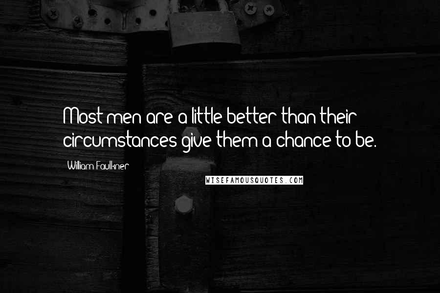 William Faulkner Quotes: Most men are a little better than their circumstances give them a chance to be.