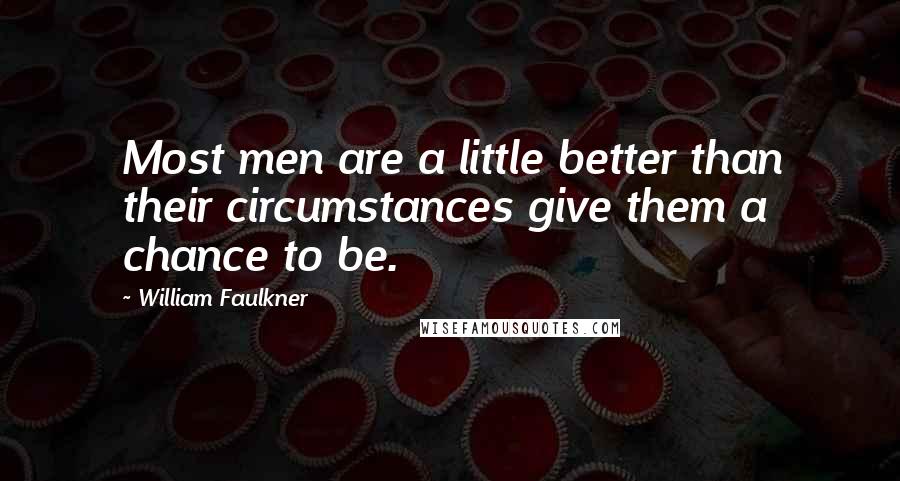 William Faulkner Quotes: Most men are a little better than their circumstances give them a chance to be.