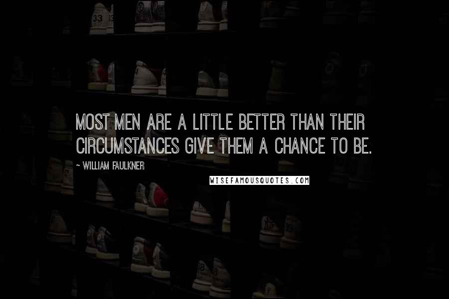 William Faulkner Quotes: Most men are a little better than their circumstances give them a chance to be.