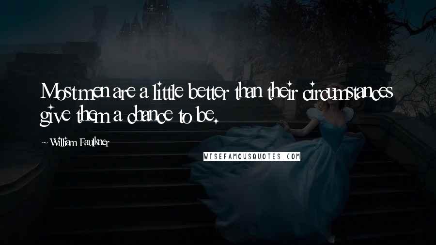 William Faulkner Quotes: Most men are a little better than their circumstances give them a chance to be.