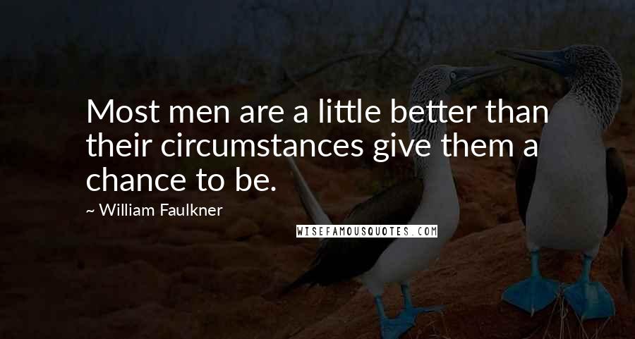 William Faulkner Quotes: Most men are a little better than their circumstances give them a chance to be.