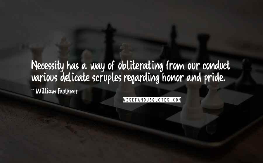William Faulkner Quotes: Necessity has a way of obliterating from our conduct various delicate scruples regarding honor and pride.