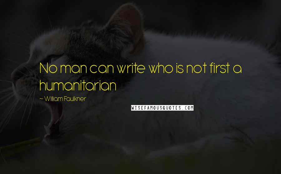 William Faulkner Quotes: No man can write who is not first a humanitarian