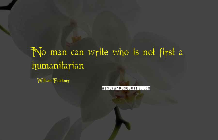 William Faulkner Quotes: No man can write who is not first a humanitarian