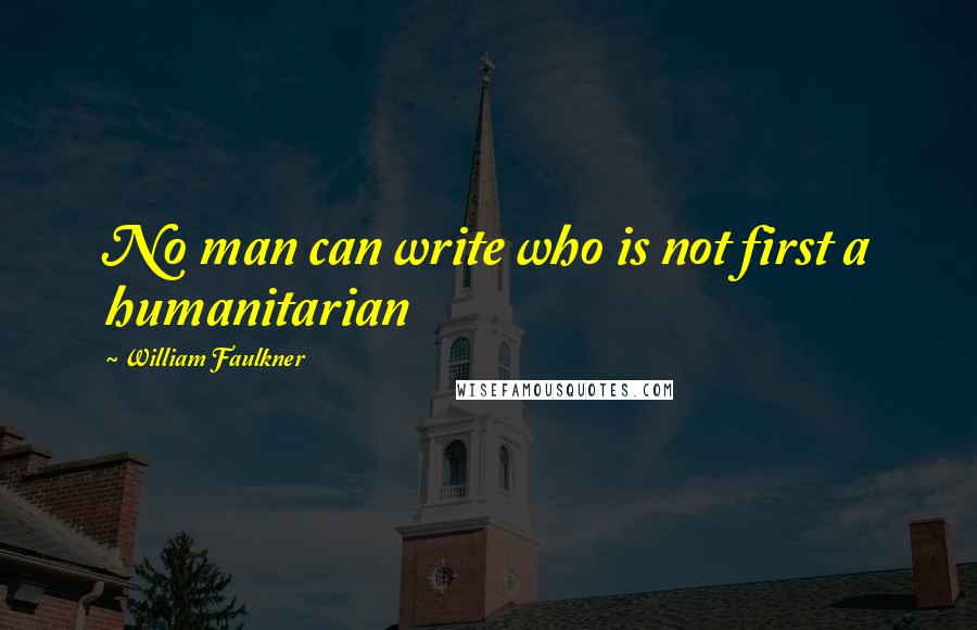 William Faulkner Quotes: No man can write who is not first a humanitarian