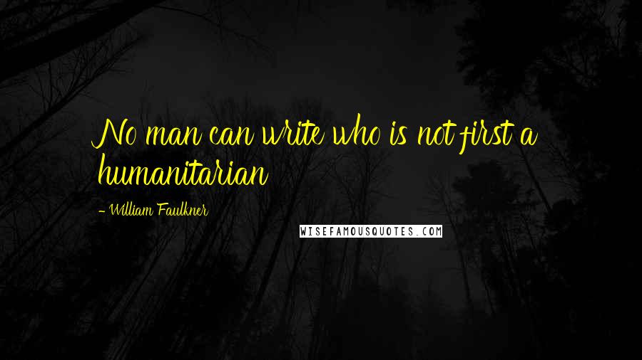 William Faulkner Quotes: No man can write who is not first a humanitarian