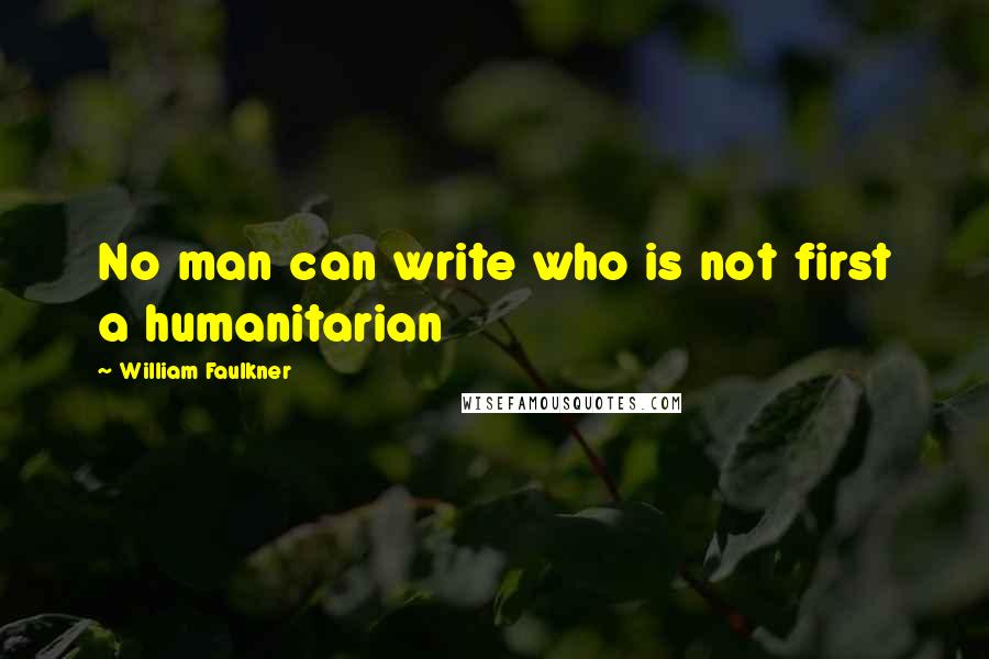 William Faulkner Quotes: No man can write who is not first a humanitarian