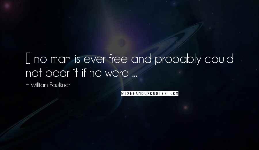 William Faulkner Quotes: [] no man is ever free and probably could not bear it if he were ...