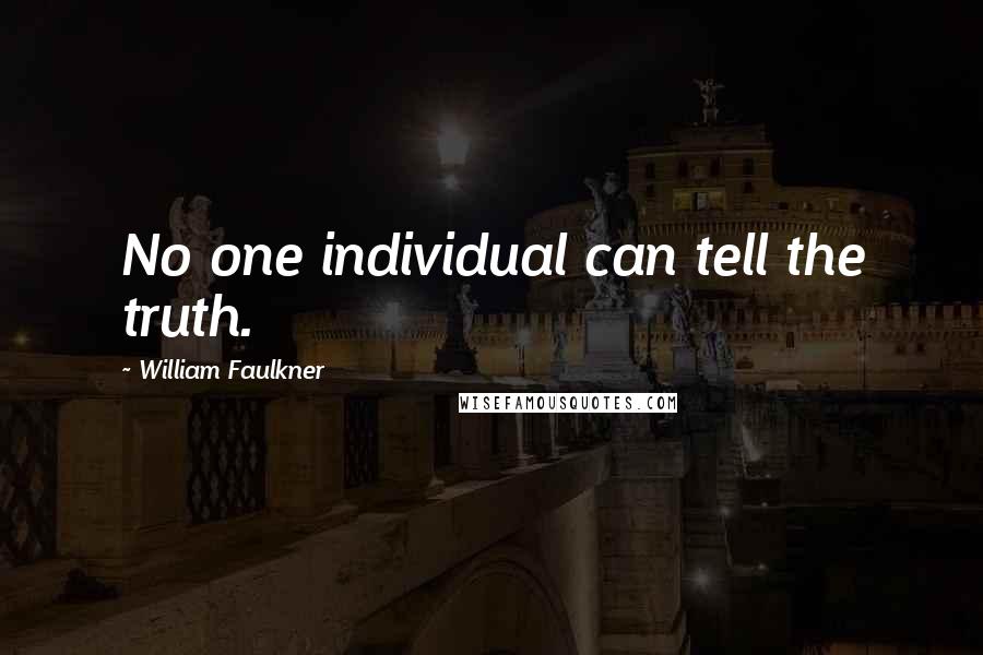 William Faulkner Quotes: No one individual can tell the truth.