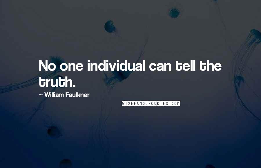 William Faulkner Quotes: No one individual can tell the truth.