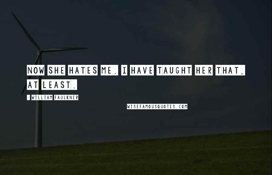 William Faulkner Quotes: Now she hates me. I have taught her that, at least.
