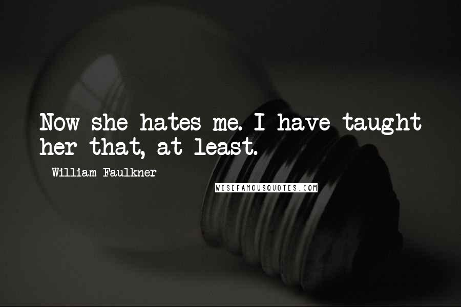 William Faulkner Quotes: Now she hates me. I have taught her that, at least.