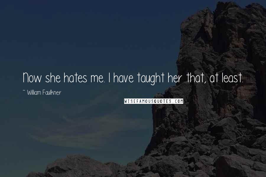 William Faulkner Quotes: Now she hates me. I have taught her that, at least.