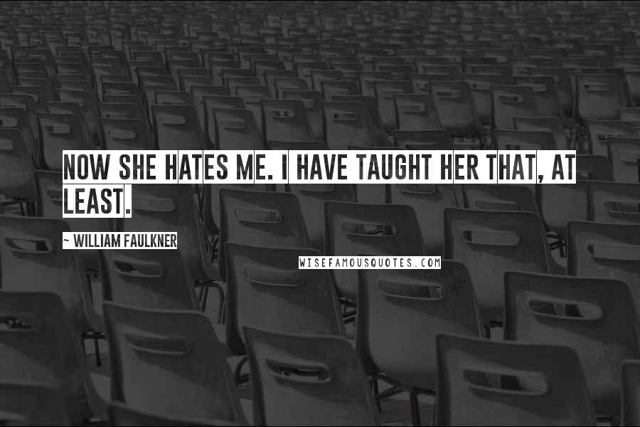 William Faulkner Quotes: Now she hates me. I have taught her that, at least.