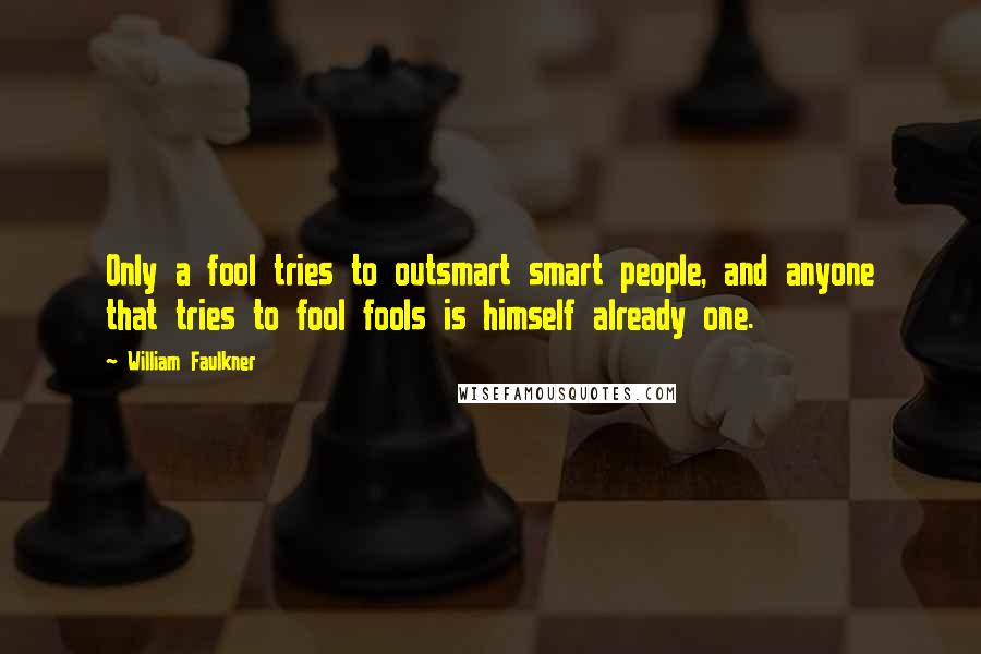 William Faulkner Quotes: Only a fool tries to outsmart smart people, and anyone that tries to fool fools is himself already one.