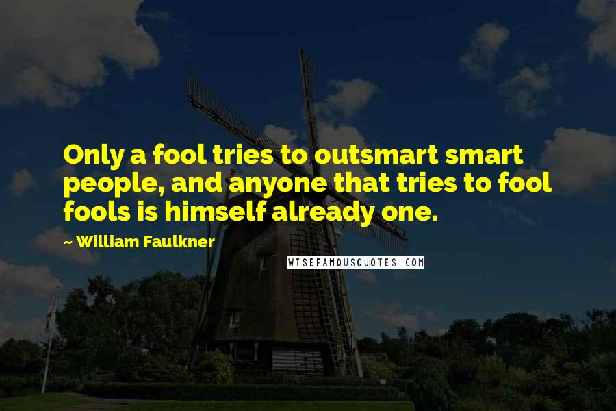 William Faulkner Quotes: Only a fool tries to outsmart smart people, and anyone that tries to fool fools is himself already one.