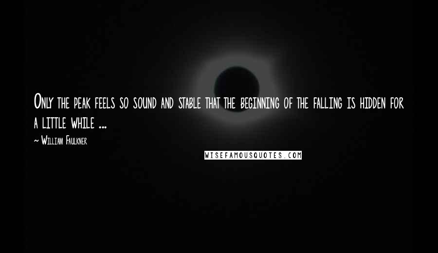 William Faulkner Quotes: Only the peak feels so sound and stable that the beginning of the falling is hidden for a little while ...