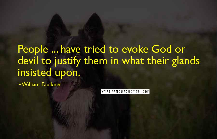 William Faulkner Quotes: People ... have tried to evoke God or devil to justify them in what their glands insisted upon.