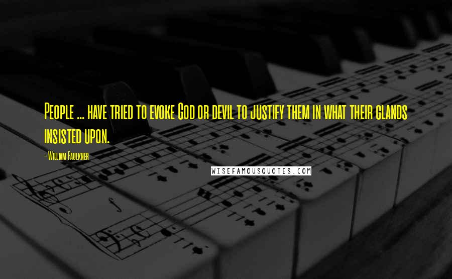 William Faulkner Quotes: People ... have tried to evoke God or devil to justify them in what their glands insisted upon.