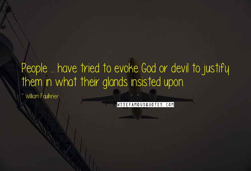 William Faulkner Quotes: People ... have tried to evoke God or devil to justify them in what their glands insisted upon.