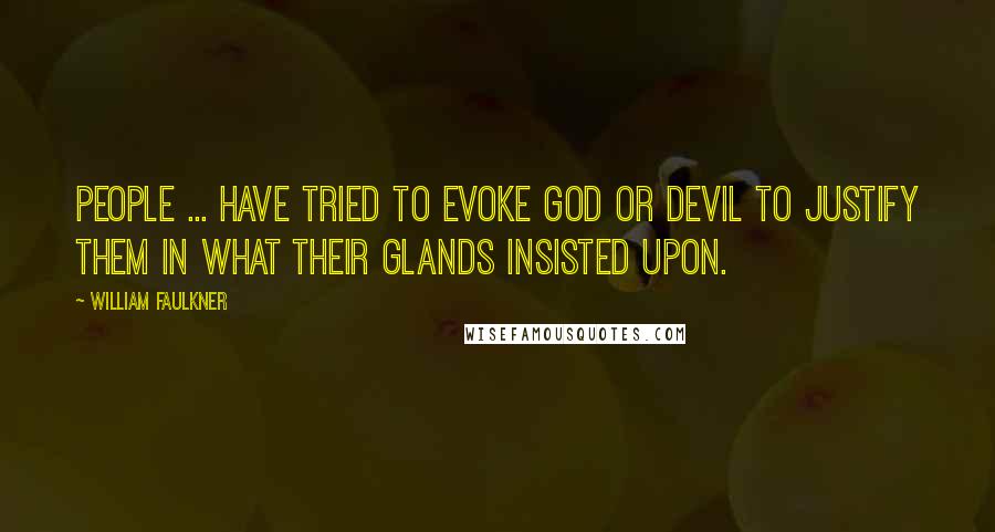 William Faulkner Quotes: People ... have tried to evoke God or devil to justify them in what their glands insisted upon.