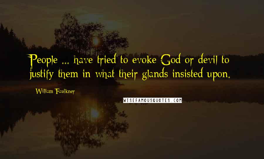 William Faulkner Quotes: People ... have tried to evoke God or devil to justify them in what their glands insisted upon.