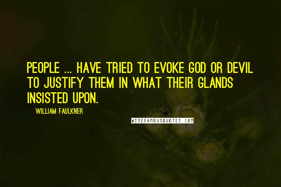William Faulkner Quotes: People ... have tried to evoke God or devil to justify them in what their glands insisted upon.