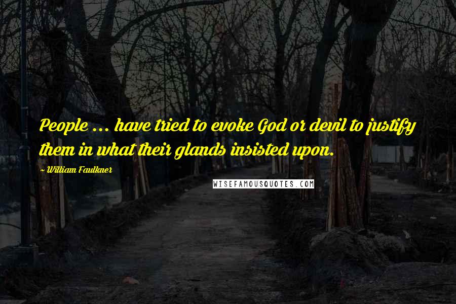 William Faulkner Quotes: People ... have tried to evoke God or devil to justify them in what their glands insisted upon.