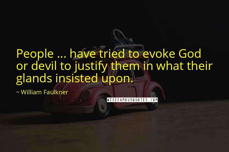 William Faulkner Quotes: People ... have tried to evoke God or devil to justify them in what their glands insisted upon.