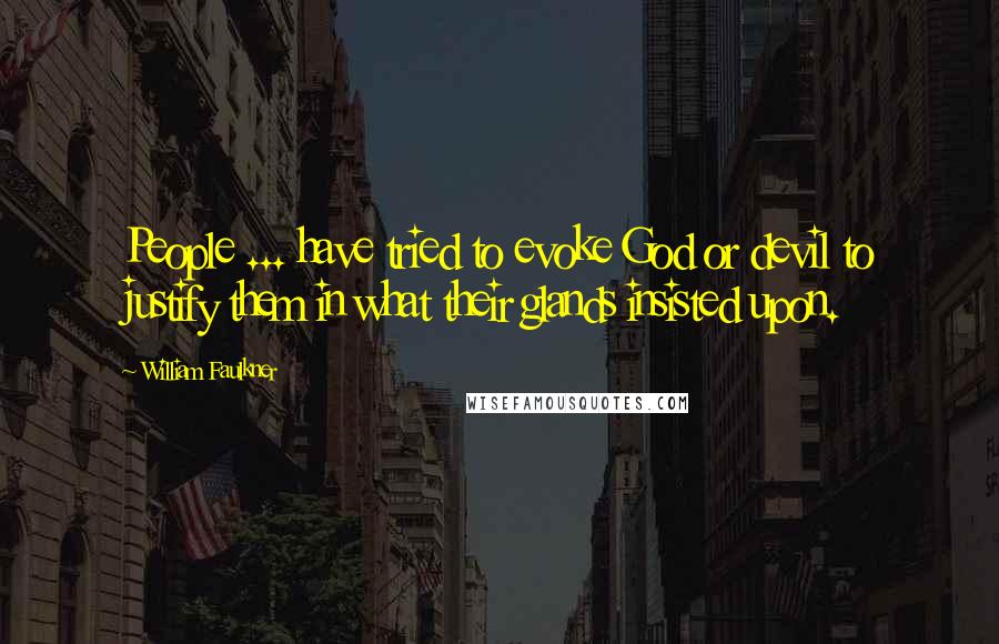 William Faulkner Quotes: People ... have tried to evoke God or devil to justify them in what their glands insisted upon.