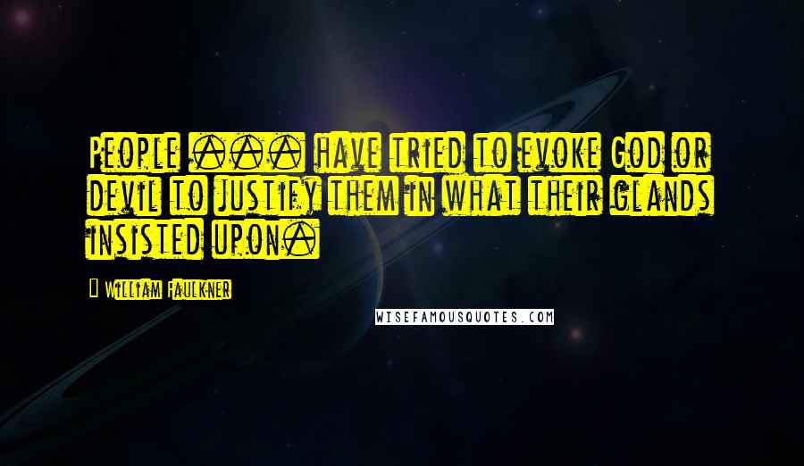 William Faulkner Quotes: People ... have tried to evoke God or devil to justify them in what their glands insisted upon.