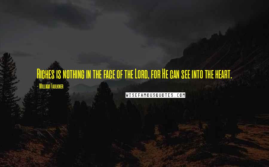 William Faulkner Quotes: Riches is nothing in the face of the Lord, for He can see into the heart.
