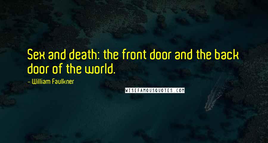 William Faulkner Quotes: Sex and death: the front door and the back door of the world.