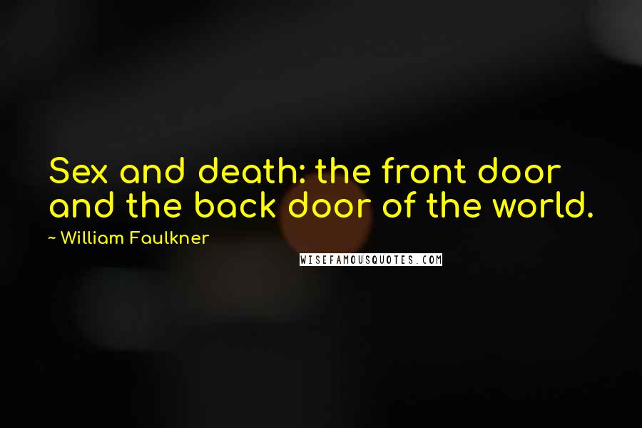 William Faulkner Quotes: Sex and death: the front door and the back door of the world.