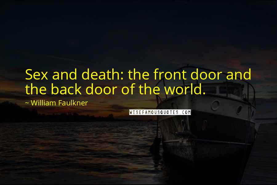 William Faulkner Quotes: Sex and death: the front door and the back door of the world.