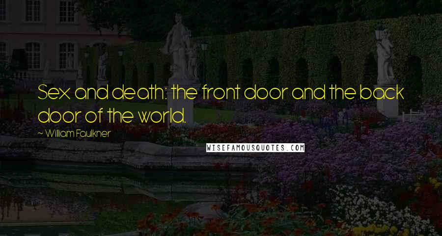 William Faulkner Quotes: Sex and death: the front door and the back door of the world.