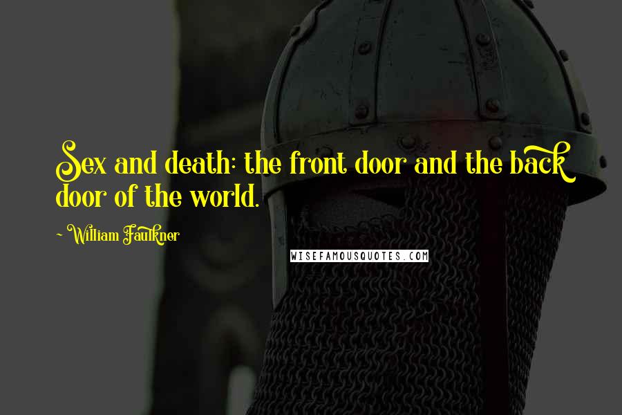 William Faulkner Quotes: Sex and death: the front door and the back door of the world.