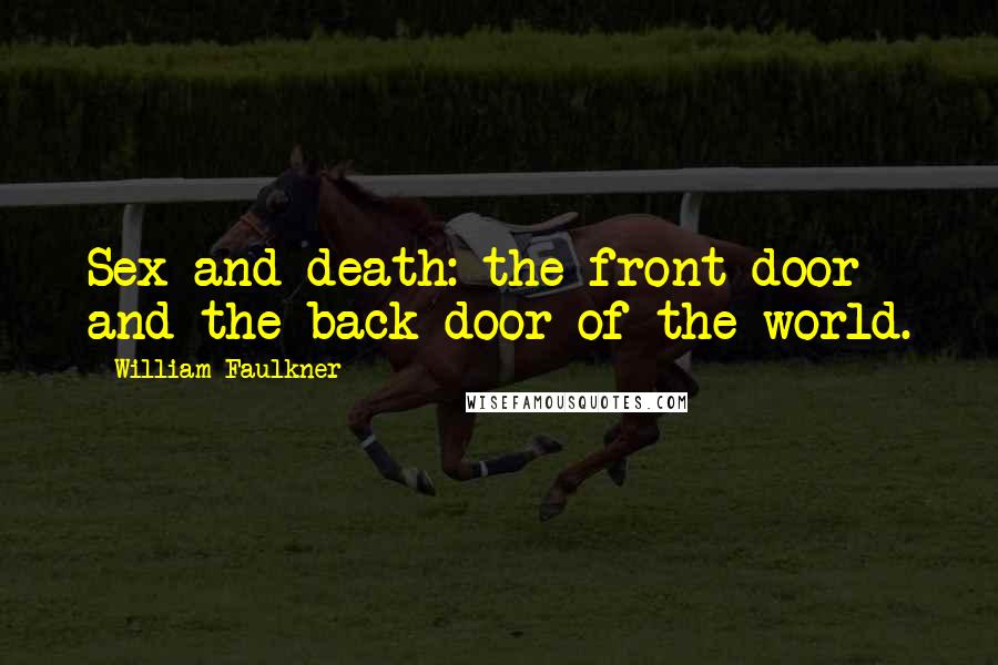 William Faulkner Quotes: Sex and death: the front door and the back door of the world.