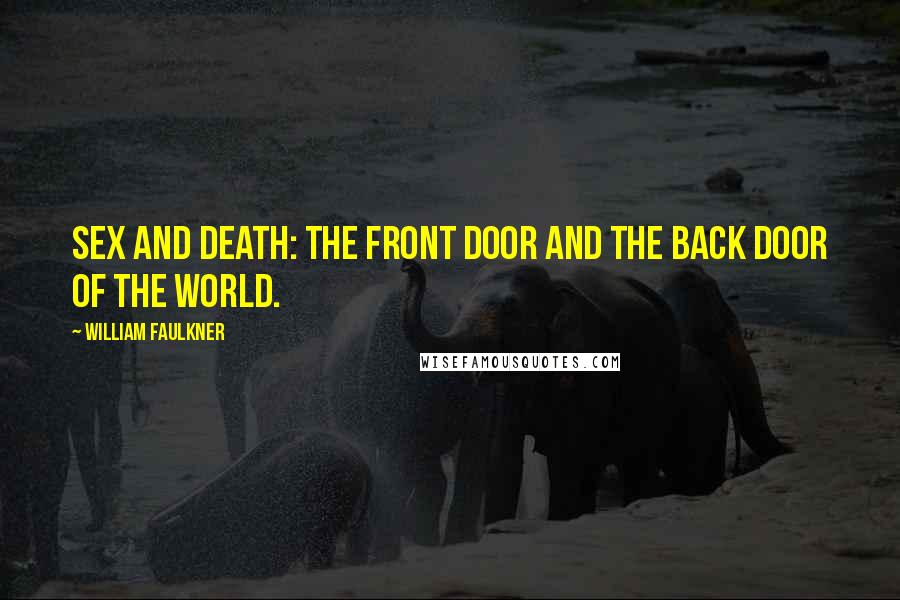 William Faulkner Quotes: Sex and death: the front door and the back door of the world.