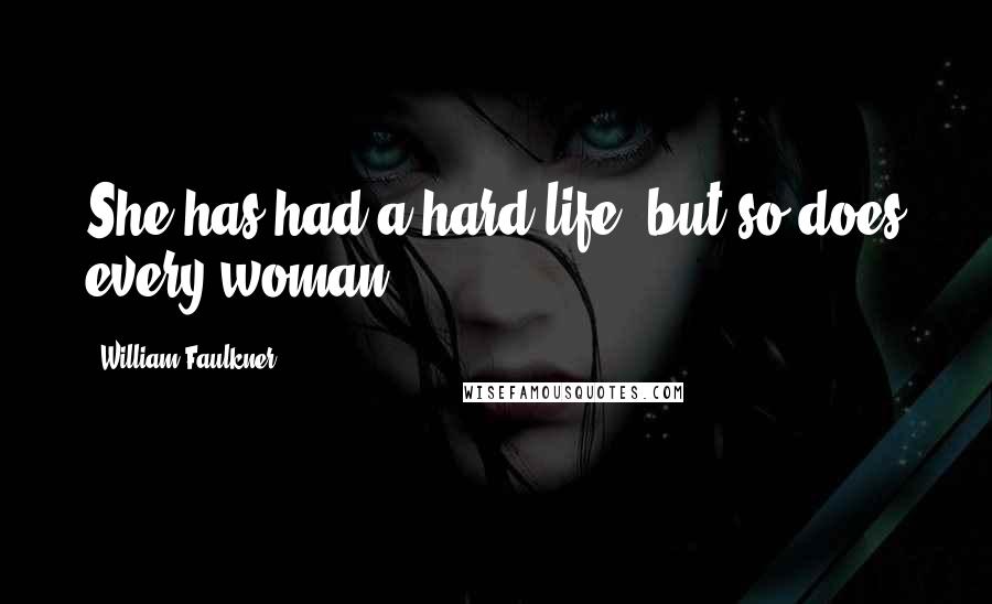 William Faulkner Quotes: She has had a hard life, but so does every woman.