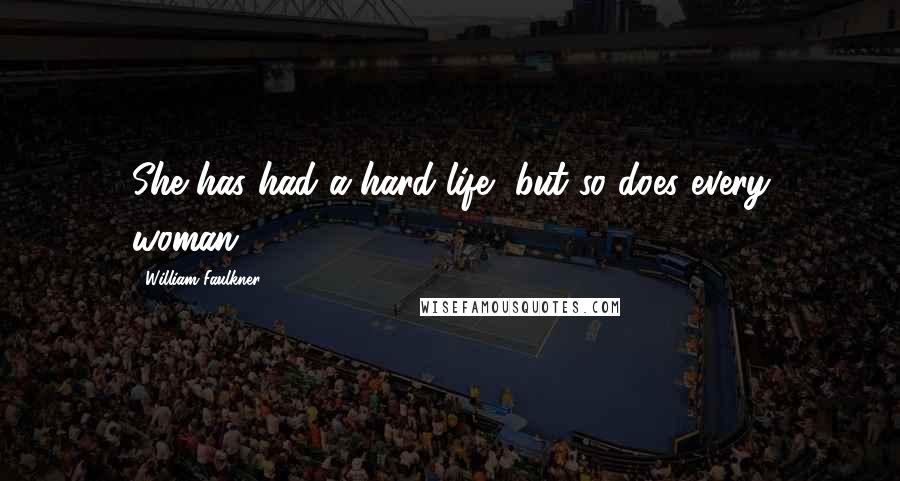 William Faulkner Quotes: She has had a hard life, but so does every woman.