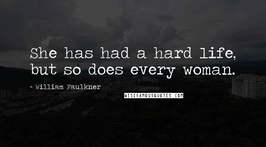 William Faulkner Quotes: She has had a hard life, but so does every woman.