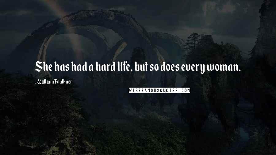 William Faulkner Quotes: She has had a hard life, but so does every woman.