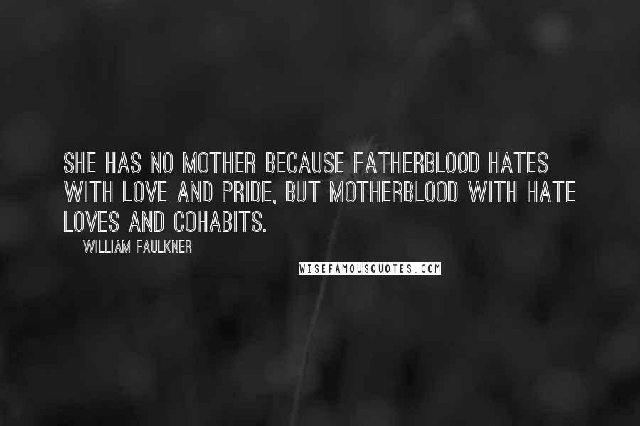 William Faulkner Quotes: She has no mother because fatherblood hates with love and pride, but motherblood with hate loves and cohabits.