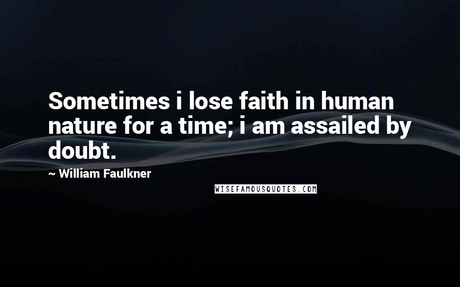 William Faulkner Quotes: Sometimes i lose faith in human nature for a time; i am assailed by doubt.