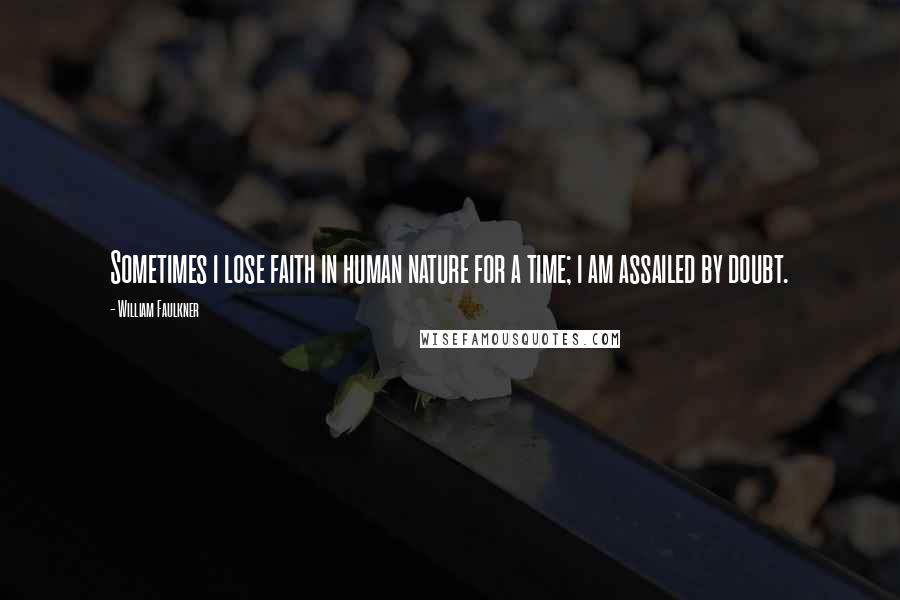 William Faulkner Quotes: Sometimes i lose faith in human nature for a time; i am assailed by doubt.