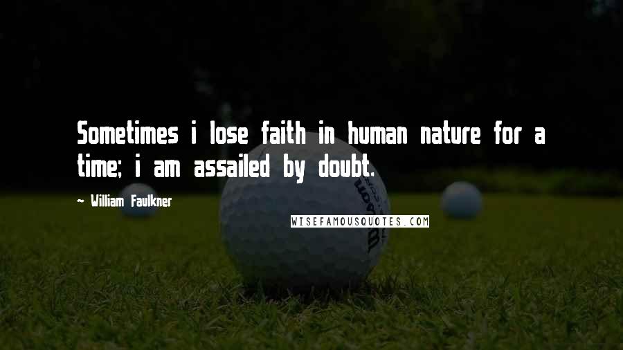 William Faulkner Quotes: Sometimes i lose faith in human nature for a time; i am assailed by doubt.