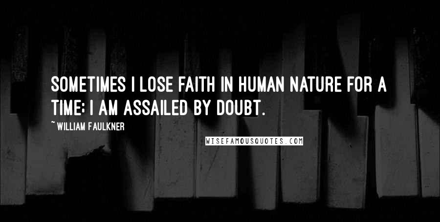 William Faulkner Quotes: Sometimes i lose faith in human nature for a time; i am assailed by doubt.