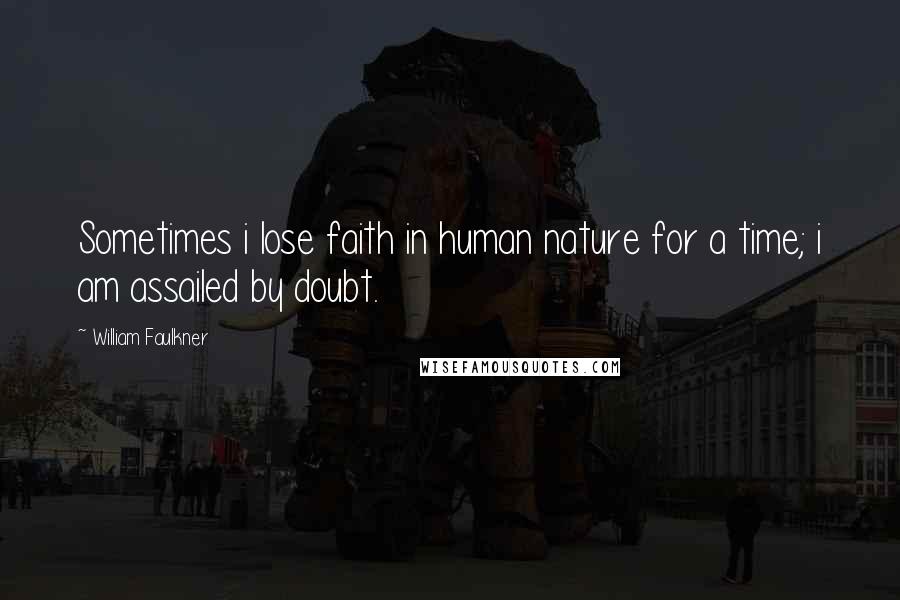 William Faulkner Quotes: Sometimes i lose faith in human nature for a time; i am assailed by doubt.