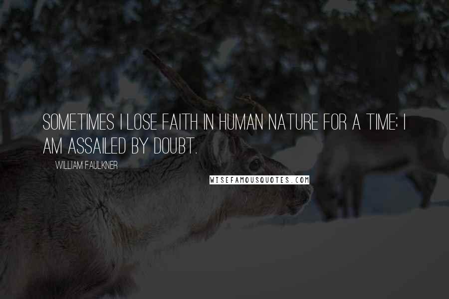 William Faulkner Quotes: Sometimes i lose faith in human nature for a time; i am assailed by doubt.